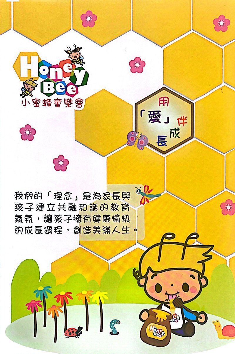 Honey Bee 小蜜蜂童樂會 tsuen wan
我們的「理念」是為家長與
孩子建立共融和諧的教育
氣氛,讓孩子擁有健康愉快
的成長過程,創造美滿人生。
